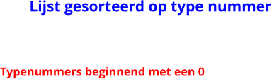 Lijst gesorteerd op type nummer Typenummers beginnend met een 0